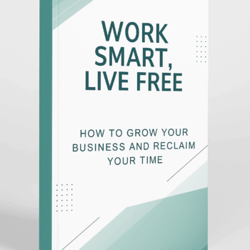 Work Smart, Live Free: How to Grow Your Business and Reclaim Your Time